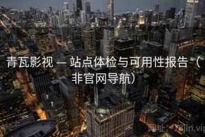 青瓦影视 — 站点体检与可用性报告（非官网导航）