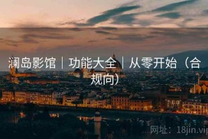 澜岛影馆｜功能大全｜从零开始（合规向）