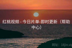 红桃视频 - 今日片单-即时更新（帮助中心）
