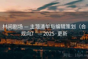 林间剧场 — 主题清单与编辑策划(合规向) — 2025·更新 林间剧场 — 主题清单与编辑策划(合规向) — 2025·更新