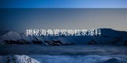 揭秘海角官网的独家爆料