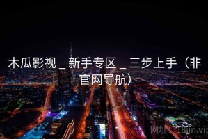 木瓜影视 _ 新手专区 _ 三步上手（非官网导航）