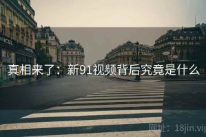 真相来了:新91视频背后究竟是什么 真相来了:新91视频背后究竟是什么