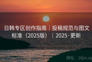 日韩专区创作指南｜投稿规范与图文标准（2025版）｜2025·更新