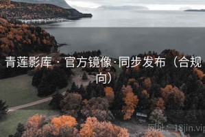 青莲影库 · 官方镜像·同步发布(合规向) 青莲影库 · 官方镜像·同步发布(合规向)