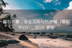 曜石影集 _ 安全须知与防诈骗（帮助中心） _ 2025·更新