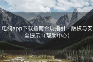 电鸽app下载指南合规指引 · 版权与安全提示（帮助中心）