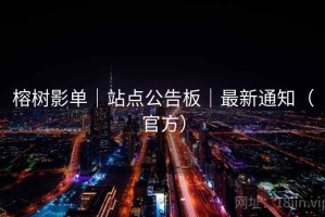 榕树影单|站点公告板|最新通知(官方) 榕树影单|站点公告板|最新通知(官方)