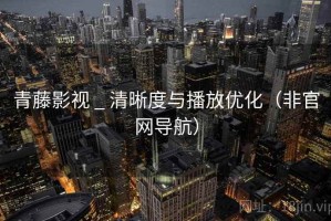 青藤影视 _ 清晰度与播放优化(非官网导航) 青藤影视 _ 清晰度与播放优化(非官网导航)