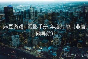 麻豆游戏 - 观影手册-年度片单(非官网导航) 麻豆游戏 - 观影手册-年度片单(非官网导航)