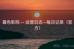 暮色影院 — 运营日志—每日记录(官方) 暮色影院 — 运营日志—每日记录(官方)
