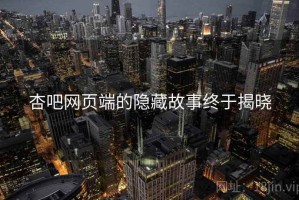 杏吧网页端的隐藏故事终于揭晓