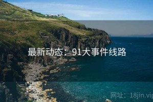 最新动态:91大事件线路 最新动态:91大事件线路