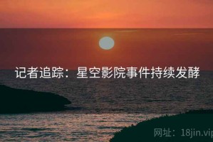记者追踪:星空影院事件持续发酵 记者追踪:星空影院事件持续发酵