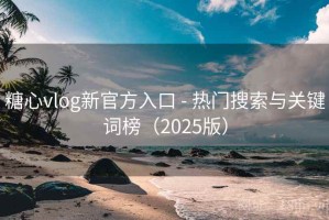 糖心vlog新官方入口 - 热门搜索与关键词榜(2025版) 糖心vlog新官方入口 - 热门搜索与关键词榜(2025版)