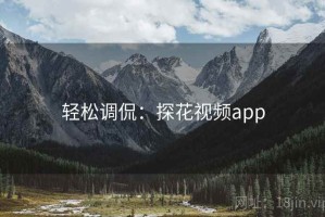 轻松调侃:探花视频app 轻松调侃:探花视频app