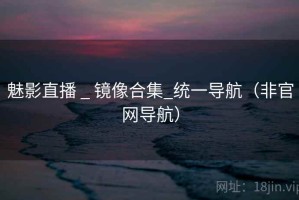 魅影直播 _ 镜像合集_统一导航（非官网导航）