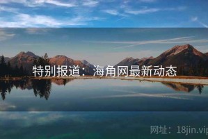 特别报道:海角网最新动态 特别报道:海角网最新动态