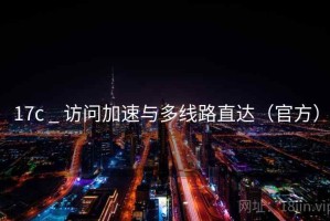17c _ 访问加速与多线路直达（官方）