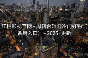 红桃影视官网 - 周刊合辑与冷门好物（备用入口） - 2025·更新