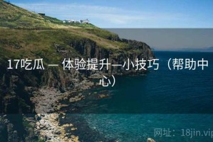 17吃瓜 — 体验提升—小技巧（帮助中心）