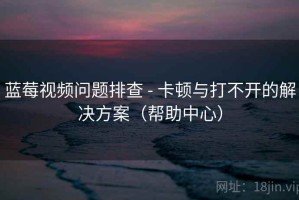 蓝莓视频问题排查 - 卡顿与打不开的解决方案(帮助中心) 蓝莓视频问题排查 - 卡顿与打不开的解决方案(帮助中心)
