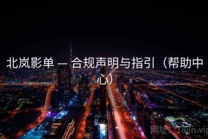 北岚影单 — 合规声明与指引（帮助中心）