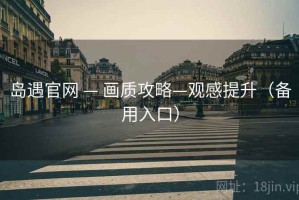 岛遇官网 — 画质攻略—观感提升(备用入口) 岛遇官网 — 画质攻略—观感提升(备用入口)
