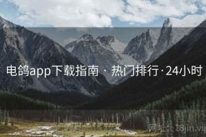 电鸽app下载指南 · 热门排行·24小时