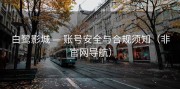 白鹭影城 — 账号安全与合规须知（非官网导航）