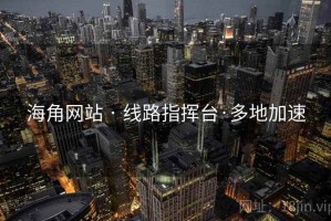 海角网站 · 线路指挥台·多地加速 海角网站 · 线路指挥台·多地加速