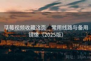 草莓视频收藏这页 _ 常用线路与备用镜像(2025版) 草莓视频收藏这页 _ 常用线路与备用镜像(2025版)