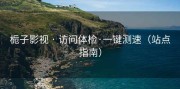 栀子影视 · 访问体检·一键测速（站点指南）
