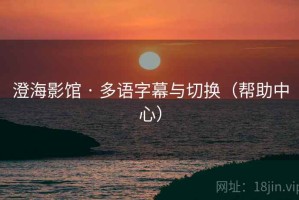 澄海影馆 · 多语字幕与切换（帮助中心）