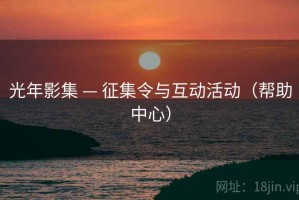 光年影集 — 征集令与互动活动(帮助中心) 光年影集 — 征集令与互动活动(帮助中心)
