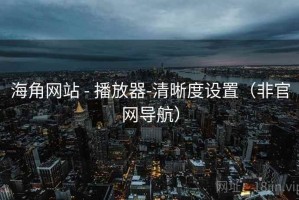 海角网站 - 播放器-清晰度设置(非官网导航) 海角网站 - 播放器-清晰度设置(非官网导航)