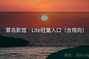 雾岛影馆 · Lite轻量入口(合规向) 雾岛影馆 · Lite轻量入口(合规向)
