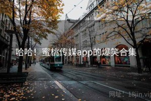 哈哈!蜜桃传媒app的爆笑合集 哈哈!蜜桃传媒app的爆笑合集