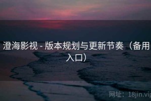 澄海影视 - 版本规划与更新节奏(备用入口) 澄海影视 - 版本规划与更新节奏(备用入口)