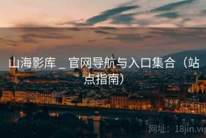 山海影库 _ 官网导航与入口集合（站点指南）