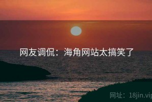网友调侃:海角网站太搞笑了 网友调侃:海角网站太搞笑了
