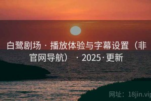 白鹭剧场 · 播放体验与字幕设置(非官网导航) · 2025·更新 白鹭剧场 · 播放体验与字幕设置(非官网导航) · 2025·更新