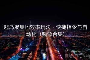 趣岛聚集地效率玩法 · 快捷指令与自动化（镜像合集）