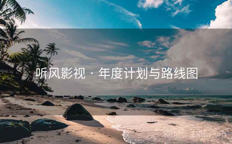 听风影视 · 年度计划与路线图 听风影视 · 年度计划与路线图