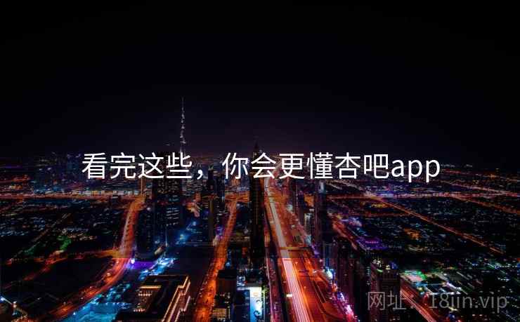 看完这些,你会更懂杏吧app 看完这些,你会更懂杏吧app