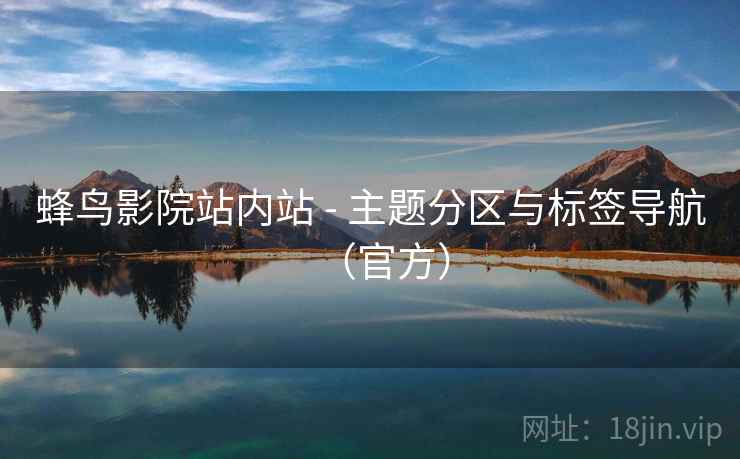 蜂鸟影院站内站 - 主题分区与标签导航(官方) 蜂鸟影院站内站 - 主题分区与标签导航(官方)