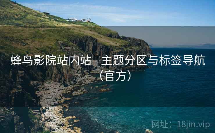 蜂鸟影院站内站 - 主题分区与标签导航(官方) 蜂鸟影院站内站 - 主题分区与标签导航(官方)