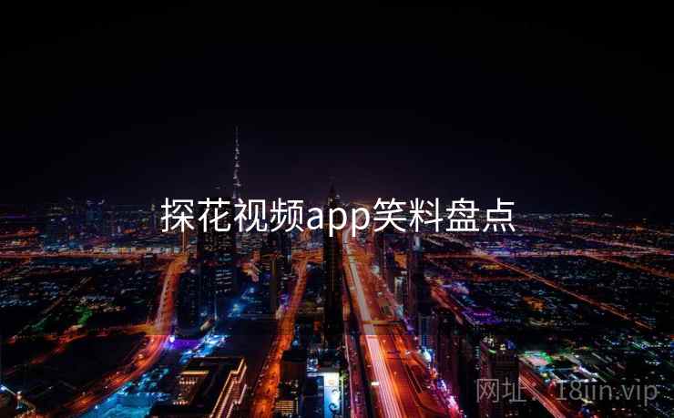 探花视频app笑料盘点 探花视频app笑料盘点