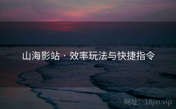 山海影站 · 效率玩法与快捷指令 山海影站 · 效率玩法与快捷指令