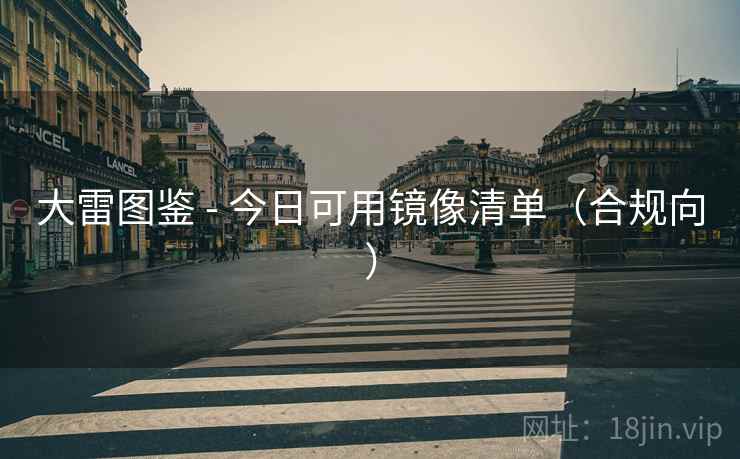 大雷图鉴 - 今日可用镜像清单(合规向) 大雷图鉴 - 今日可用镜像清单(合规向)